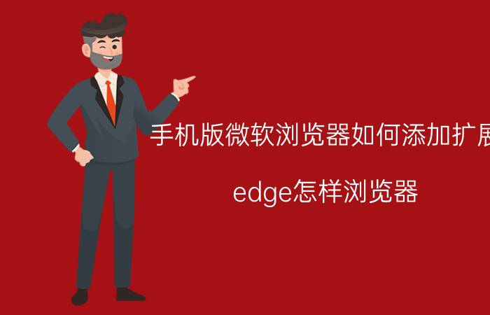 手机版微软浏览器如何添加扩展 edge怎样浏览器？